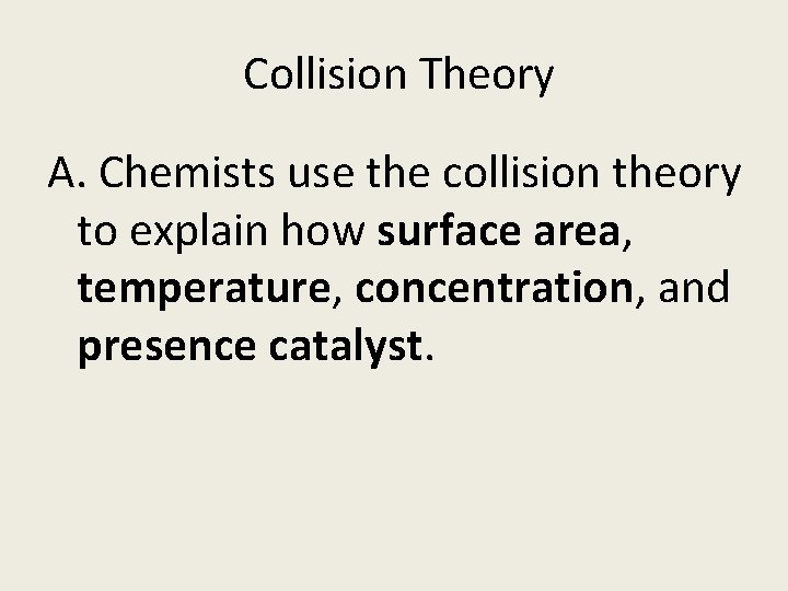 Collision Theory A. Chemists use the collision theory to explain how surface area, temperature,