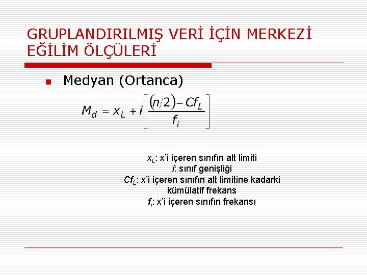 GRUPLANDIRILMIŞ VERİ İÇİN MERKEZİ EĞİLİM ÖLÇÜLERİ n Medyan (Ortanca) x. L: x’i içeren sınıfın