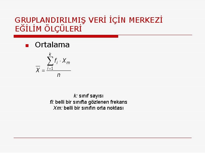 GRUPLANDIRILMIŞ VERİ İÇİN MERKEZİ EĞİLİM ÖLÇÜLERİ n Ortalama k: sınıf sayısı fi: belli bir