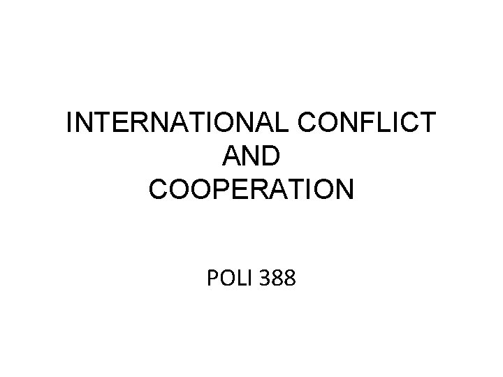 INTERNATIONAL CONFLICT AND COOPERATION POLI 388 