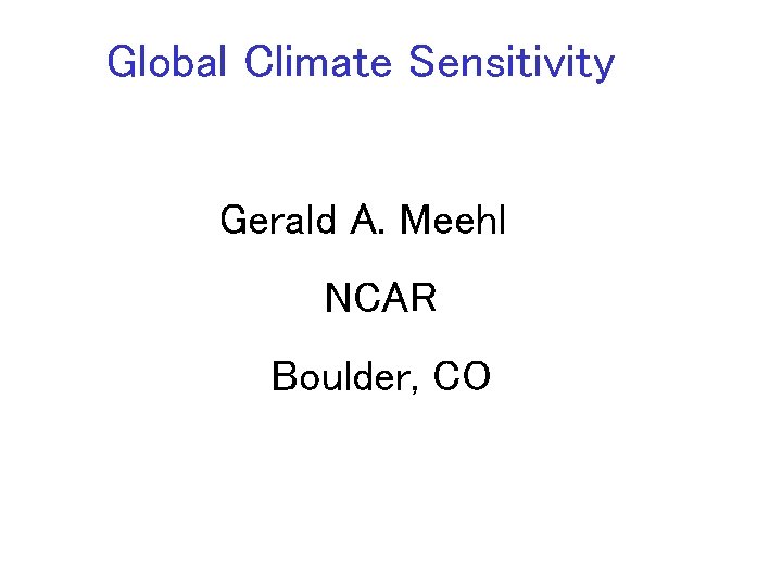 Global Climate Sensitivity Gerald A. Meehl NCAR Boulder, CO Global Climate Sensitivity Gerald A. Meehl NCAR Boulder, CO