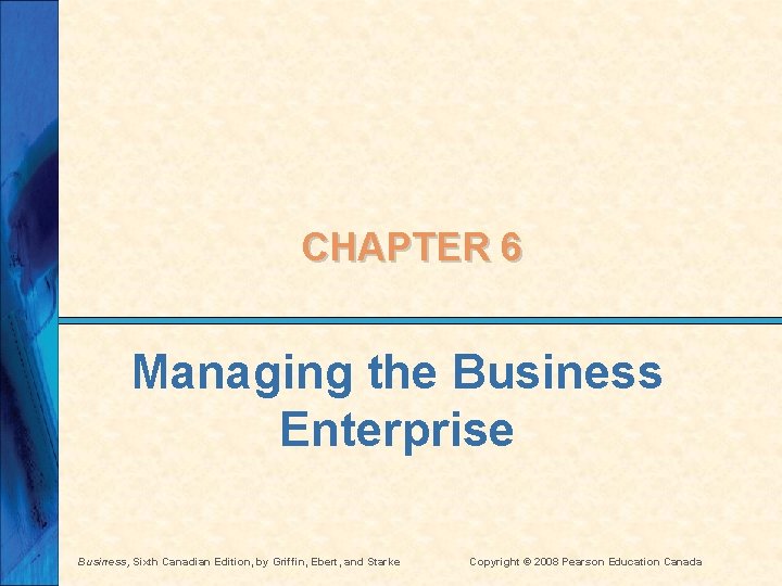 CHAPTER 6 Managing the Business Enterprise Business, Sixth Canadian Edition, by Griffin, Ebert, and