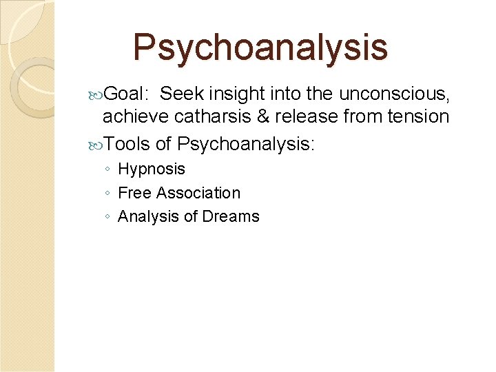Psychoanalysis Goal: Seek insight into the unconscious, achieve catharsis & release from tension Tools