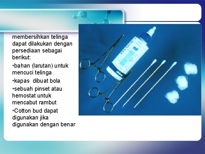 membersihkan telinga dapat dilakukan dengan persediaan sebagai berikut: • bahan (larutan) untuk mencuci telinga membersihkan telinga dapat dilakukan dengan persediaan sebagai berikut: • bahan (larutan) untuk mencuci telinga