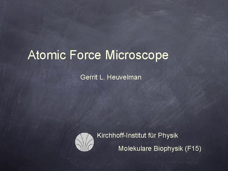 Atomic Force Microscope Gerrit L. Heuvelman Kirchhoff-Institut für Physik Molekulare Biophysik (F 15) 