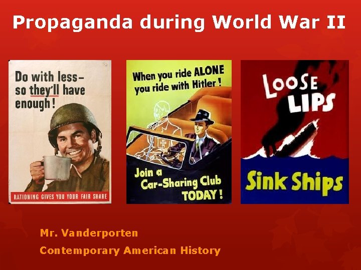 Propaganda during World War II Mr. Vanderporten Contemporary American History 