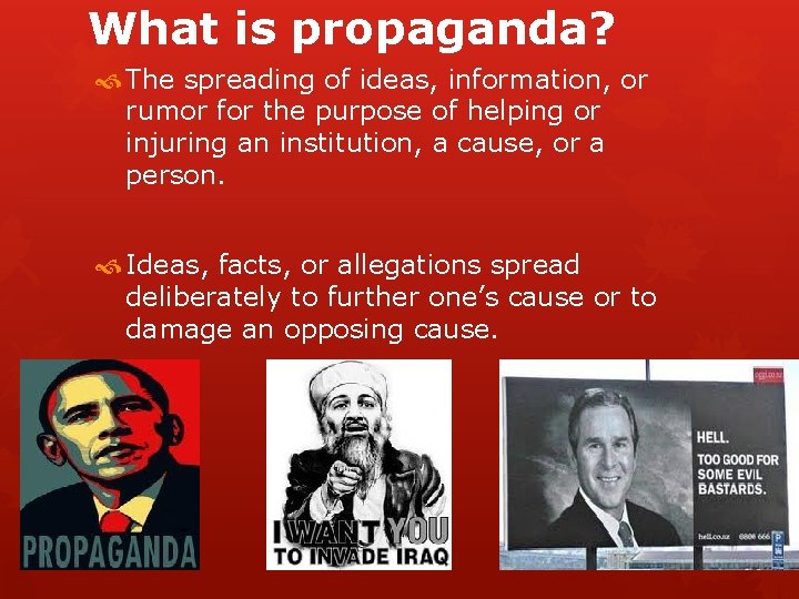What is propaganda? The spreading of ideas, information, or rumor for the purpose of