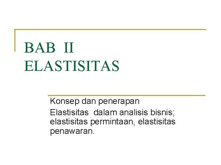 BAB II ELASTISITAS Konsep dan penerapan Elastisitas dalam analisis bisnis; elastisitas permintaan, elastisitas penawaran.