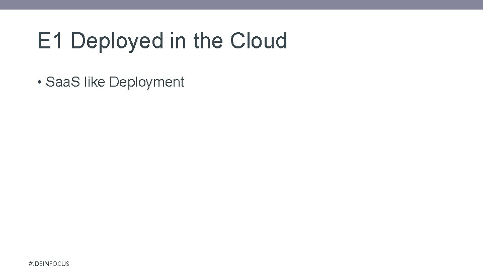 E 1 Deployed in the Cloud • Saa. S like Deployment #JDEINFOCUS 