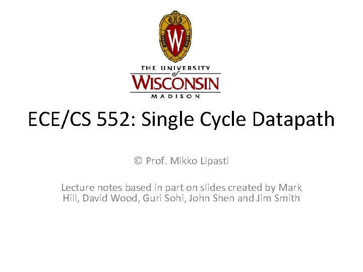 ECE/CS 552: Single Cycle Datapath © Prof. Mikko Lipasti Lecture notes based in part