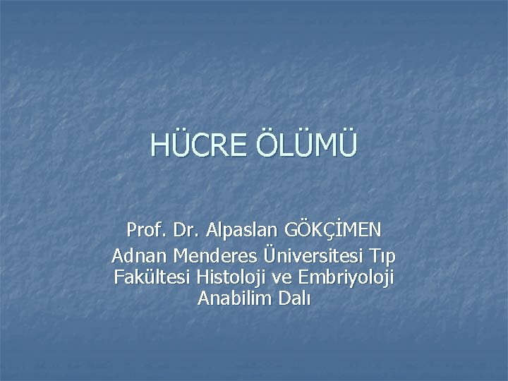 HÜCRE ÖLÜMÜ Prof. Dr. Alpaslan GÖKÇİMEN Adnan Menderes Üniversitesi Tıp Fakültesi Histoloji ve Embriyoloji