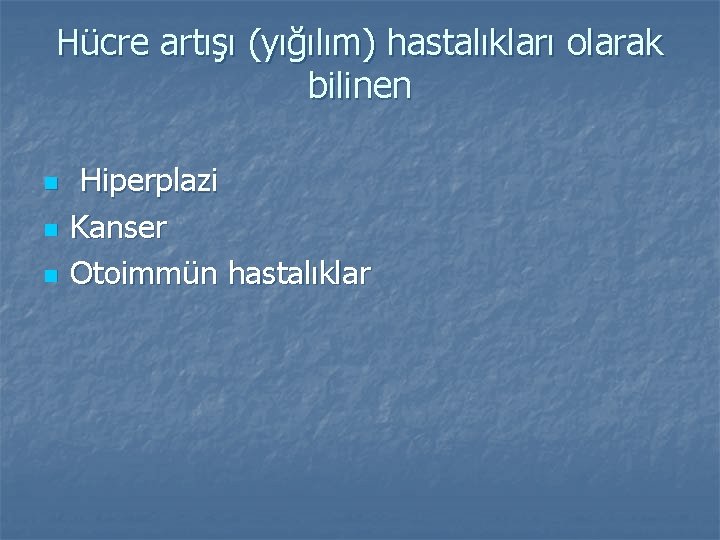 Hücre artışı (yığılım) hastalıkları olarak bilinen n Hiperplazi Kanser Otoimmün hastalıklar 