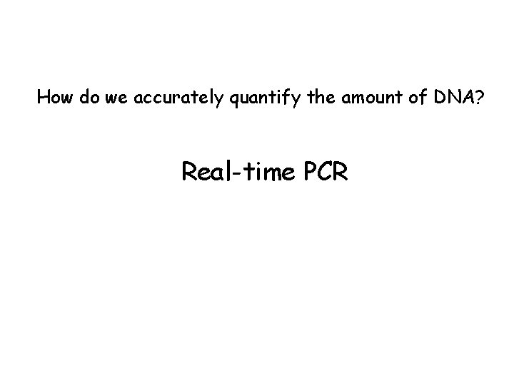 How do we accurately quantify the amount of DNA? Real-time PCR 
