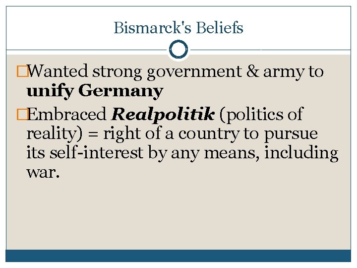 Bismarck's Beliefs �Wanted strong government & army to unify Germany �Embraced Realpolitik (politics of