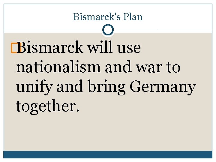 Bismarck’s Plan � Bismarck will use nationalism and war to unify and bring Germany