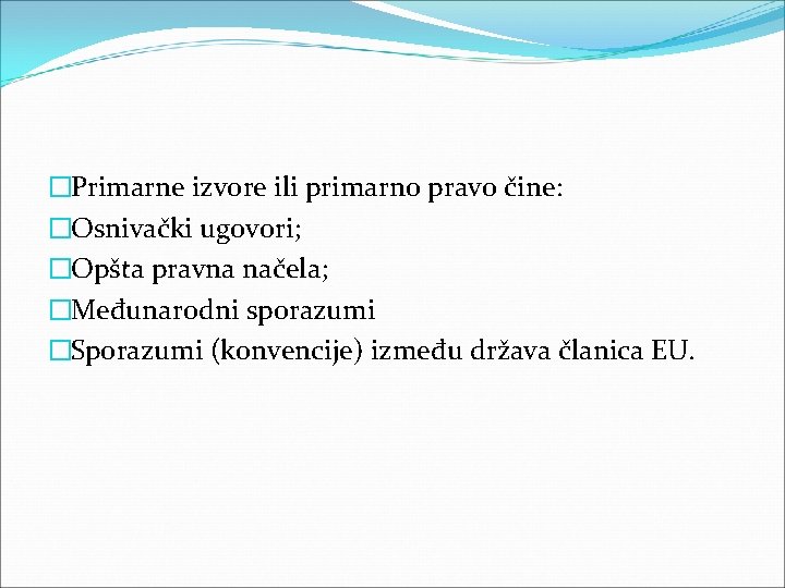 �Primarne izvore ili primarno pravo čine: �Osnivački ugovori; �Opšta pravna načela; �Međunarodni sporazumi �Sporazumi