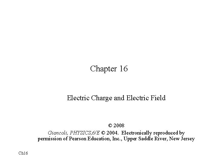 Chapter 16 Electric Charge and Electric Field © 2008 Giancoli, PHYSICS, 6/E © 2004.