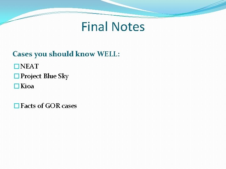 Final Notes Cases you should know WELL: �NEAT �Project Blue Sky �Kioa �Facts of
