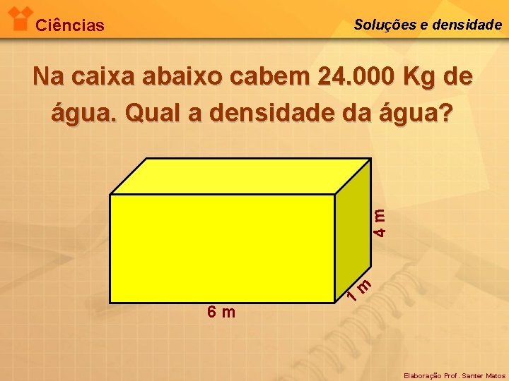 Ciências Soluções e densidade 4 m Na caixa abaixo cabem 24. 000 Kg de