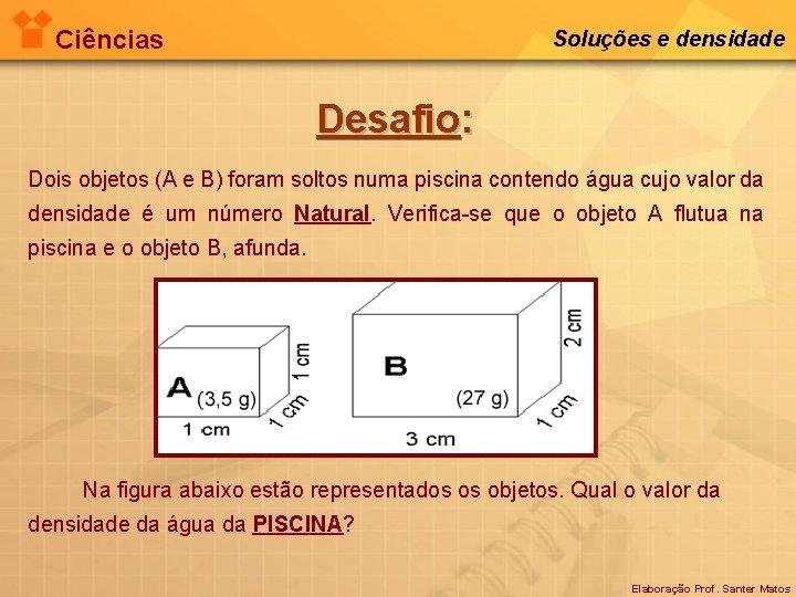 Ciências Soluções e densidade Desafio: Dois objetos (A e B) foram soltos numa piscina