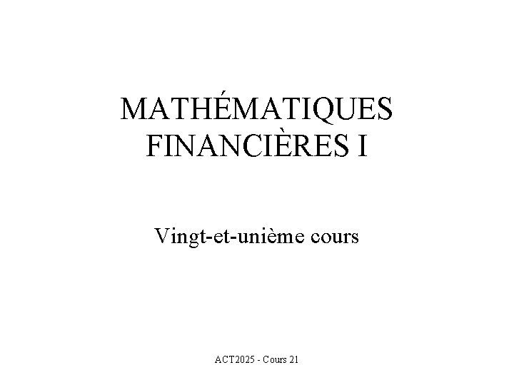 MATHÉMATIQUES FINANCIÈRES I Vingt-et-unième cours ACT 2025 - Cours 21 