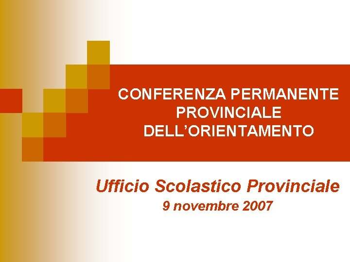 CONFERENZA PERMANENTE PROVINCIALE DELL’ORIENTAMENTO Ufficio Scolastico Provinciale 9 novembre 2007 