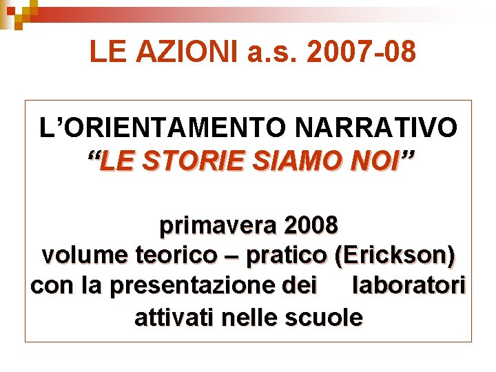 LE AZIONI a. s. 2007 -08 L’ORIENTAMENTO NARRATIVO “LE STORIE SIAMO NOI” primavera 2008