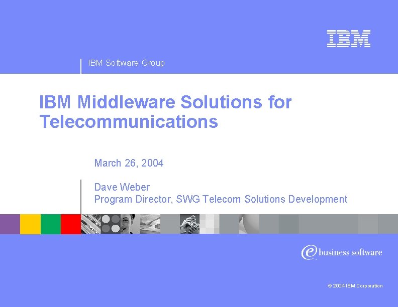 IBM Software Group IBM Middleware Solutions for Telecommunications March 26, 2004 Dave Weber Program
