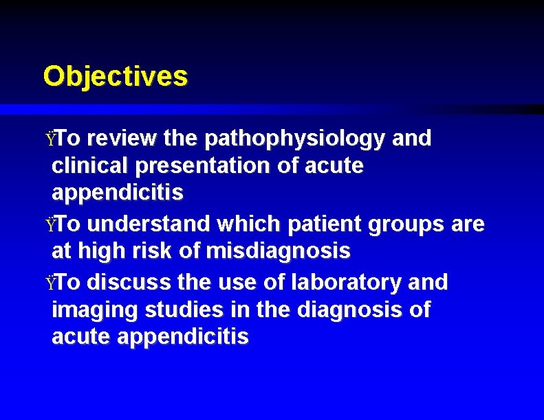 Objectives ŸTo review the pathophysiology and clinical presentation of acute appendicitis ŸTo understand which