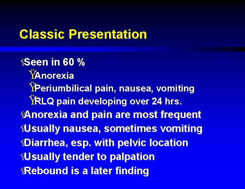 Classic Presentation ŸSeen in 60 % ŸAnorexia ŸPeriumbilical pain, nausea, vomiting ŸRLQ pain developing