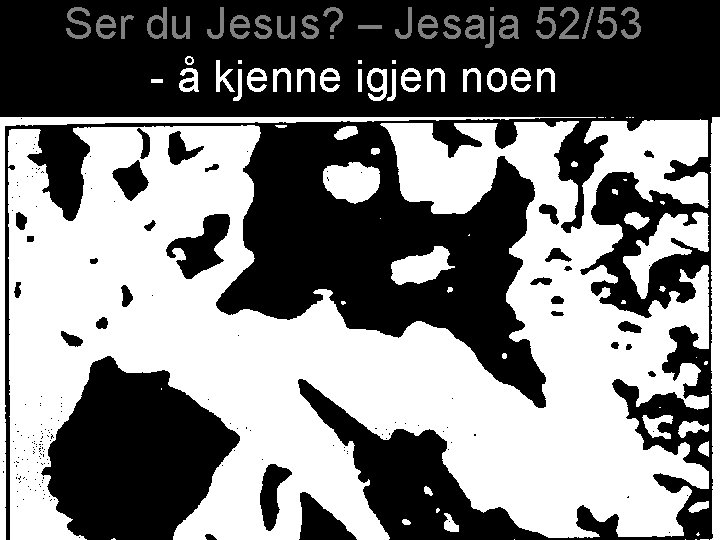 Ser du Jesus? – Jesaja 52/53 - å kjenne igjen noen 