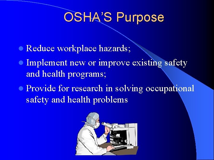 OSHA’S Purpose l Reduce workplace hazards; l Implement new or improve existing safety and