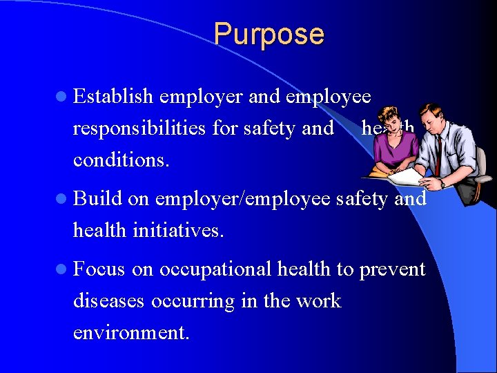 Purpose l Establish employer and employee responsibilities for safety and health conditions. l Build