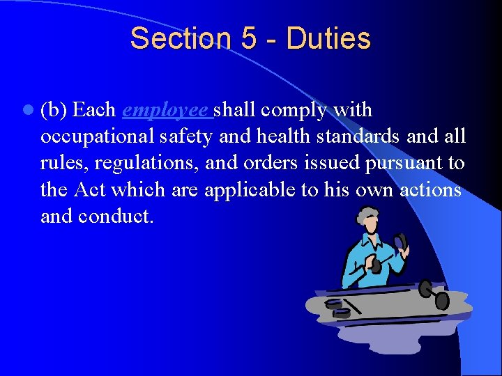 Section 5 - Duties l (b) Each employee shall comply with occupational safety and