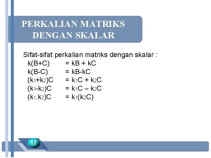 PERKALIAN MATRIKS DENGAN SKALAR Sifat-sifat perkalian matriks dengan skalar : k(B+C) = k. B