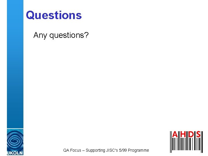 Questions Any questions? QA Focus – Supporting JISC's 5/99 Programme Questions Any questions? QA Focus – Supporting JISC's 5/99 Programme