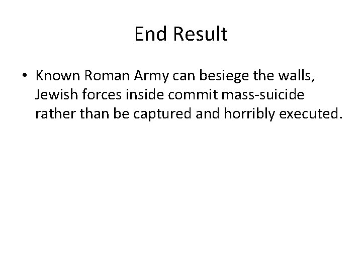 End Result • Known Roman Army can besiege the walls, Jewish forces inside commit