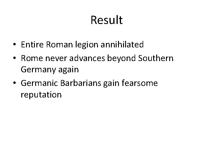 Result • Entire Roman legion annihilated • Rome never advances beyond Southern Germany again