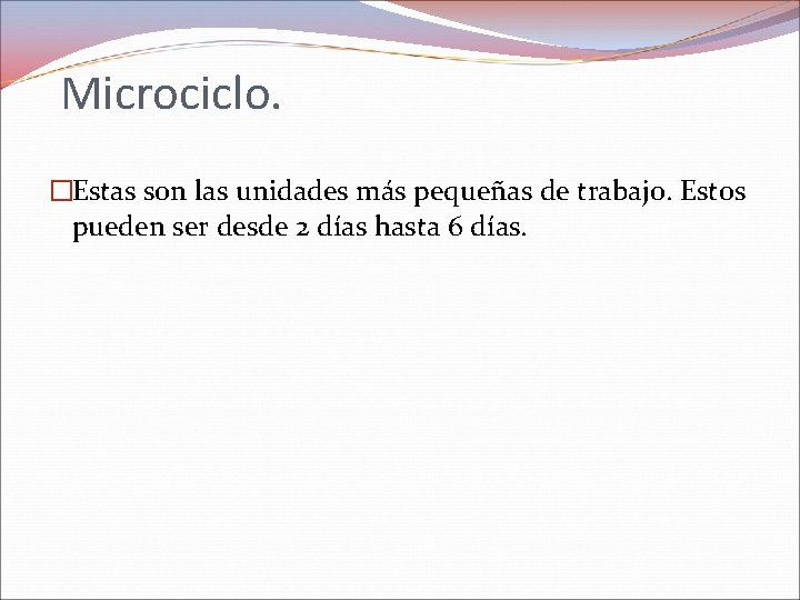 Microciclo. �Estas son las unidades más pequeñas de trabajo. Estos pueden ser desde 2