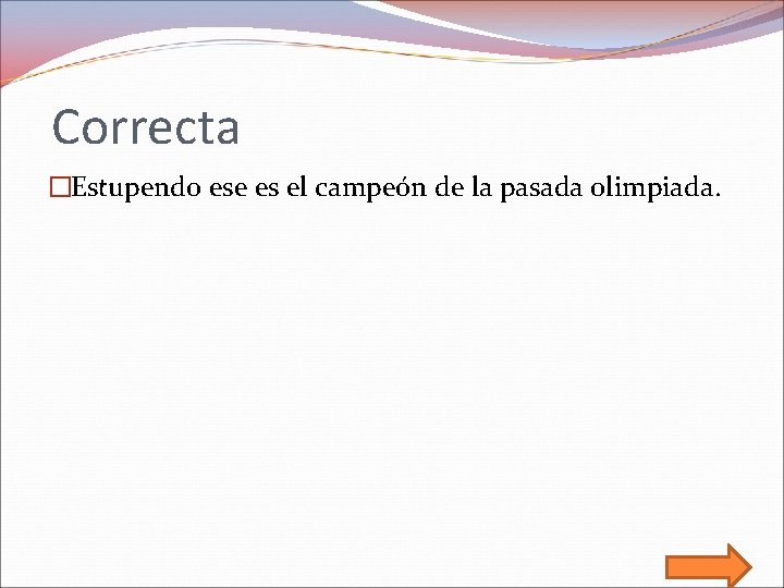 Correcta �Estupendo ese es el campeón de la pasada olimpiada. 