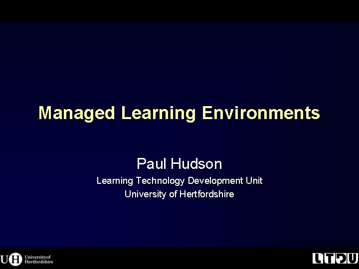 Managed Learning Environments Paul Hudson Learning Technology Development University of Hertfordshire Managed Learning Environments Paul Hudson Learning Technology Development University of Hertfordshire