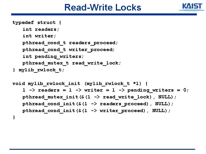 Read-Write Locks typedef struct { int readers; int writer; pthread_cond_t readers_proceed; pthread_cond_t writer_proceed; int