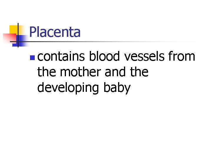 Placenta n contains blood vessels from the mother and the developing baby 