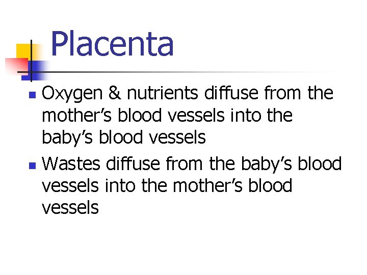 Placenta Oxygen & nutrients diffuse from the mother’s blood vessels into the baby’s blood