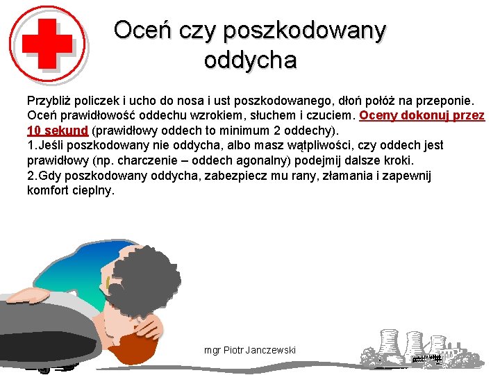 Oceń czy poszkodowany oddycha Przybliż policzek i ucho do nosa i ust poszkodowanego, dłoń