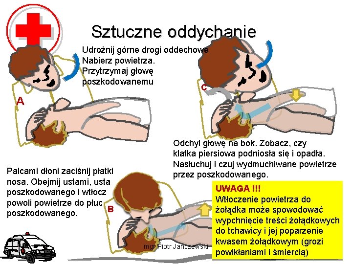 Sztuczne oddychanie Udrożnij górne drogi oddechowe Nabierz powietrza. Przytrzymaj głowę poszkodowanemu C A Palcami