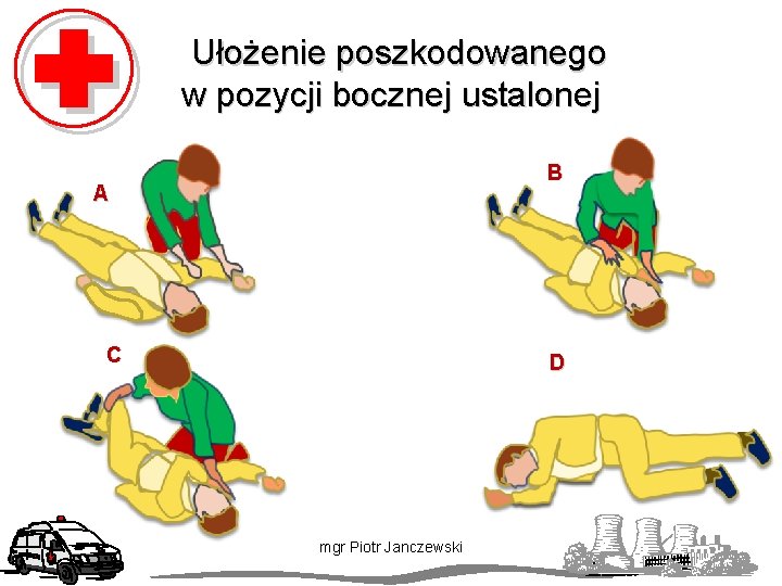  Ułożenie poszkodowanego w pozycji bocznej ustalonej B A C D mgr Piotr Janczewski