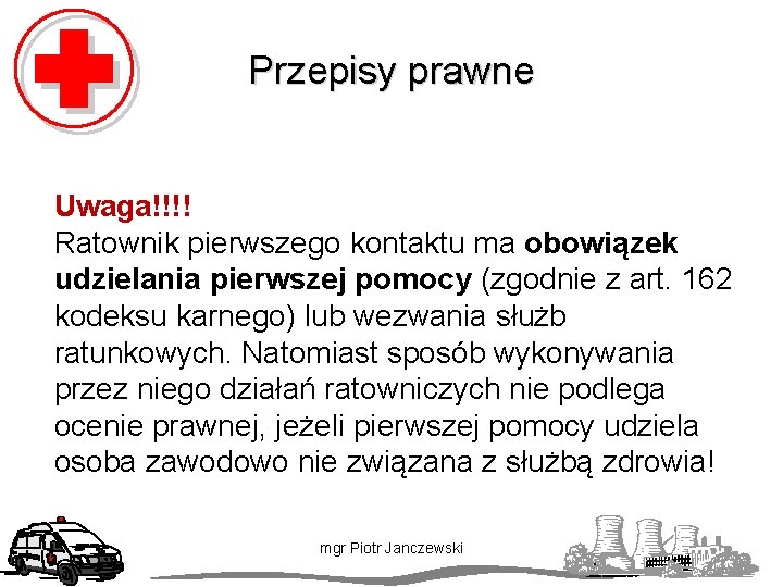 Przepisy prawne Uwaga!!!! Ratownik pierwszego kontaktu ma obowiązek udzielania pierwszej pomocy (zgodnie z art.