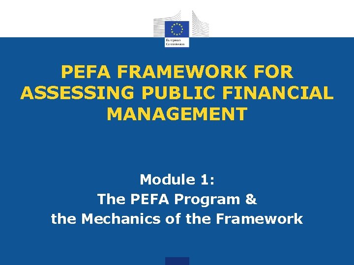 PEFA FRAMEWORK FOR ASSESSING PUBLIC FINANCIAL MANAGEMENT Module 1: The PEFA Program & the