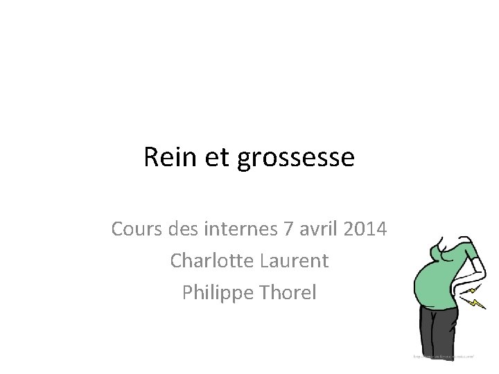 Rein et grossesse Cours des internes 7 avril 2014 Charlotte Laurent Philippe Thorel 